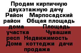 Продам кирпичную двухэтажную дачу. › Район ­ Марпосадский район › Общая площадь дома ­ 100 › Площадь участка ­ 11 - Чувашия респ. Недвижимость » Дома, коттеджи, дачи продажа   